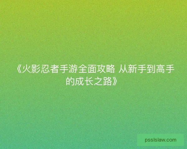 《火影忍者手游全面攻略 从新手到高手的成长之路》