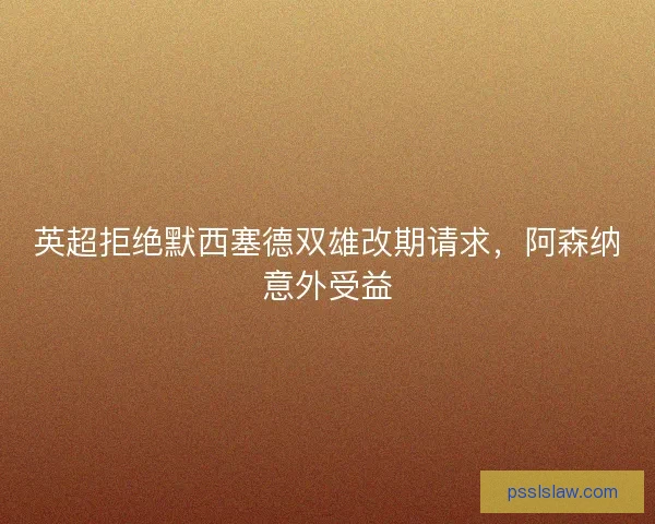 英超拒绝默西塞德双雄改期请求，阿森纳意外受益
